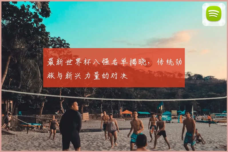 最新世界杯八强名单揭晓,传统劲旅与新兴力量的对决