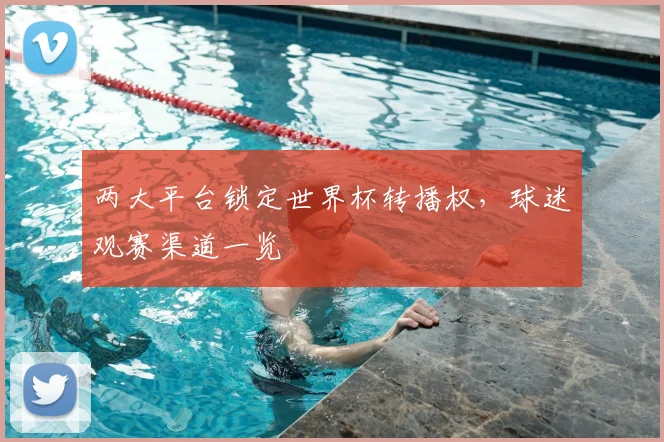 两大平台锁定世界杯转播权,球迷观赛渠道一览
