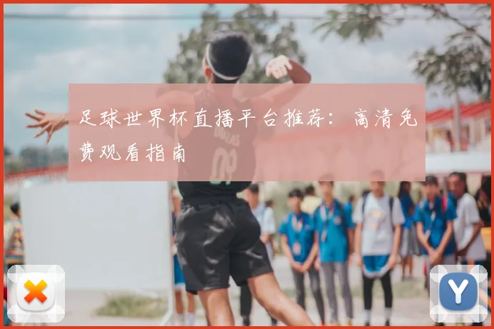 足球世界杯直播平台推荐:高清免费观看指南