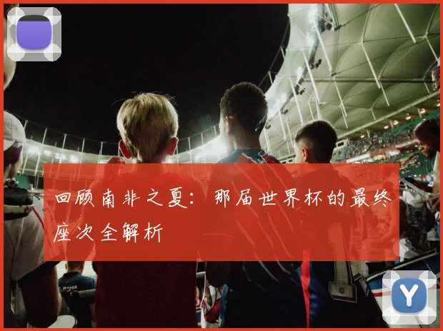 回顾南非之夏:那届世界杯的最终座次全解析