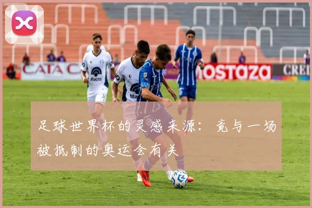 足球世界杯的灵感来源:竟与一场被抵制的奥运会有关