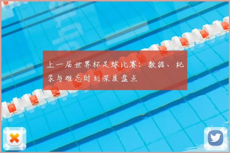 上一届世界杯足球比赛:数据、纪录与难忘时刻深度盘点