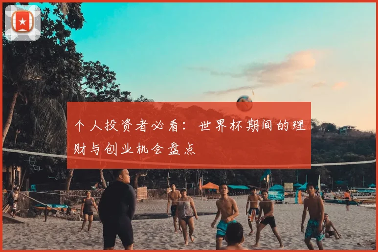 个人投资者必看:世界杯期间的理财与创业机会盘点