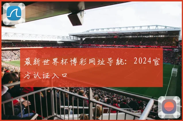 最新世界杯博彩网址导航：2024官方认证入口