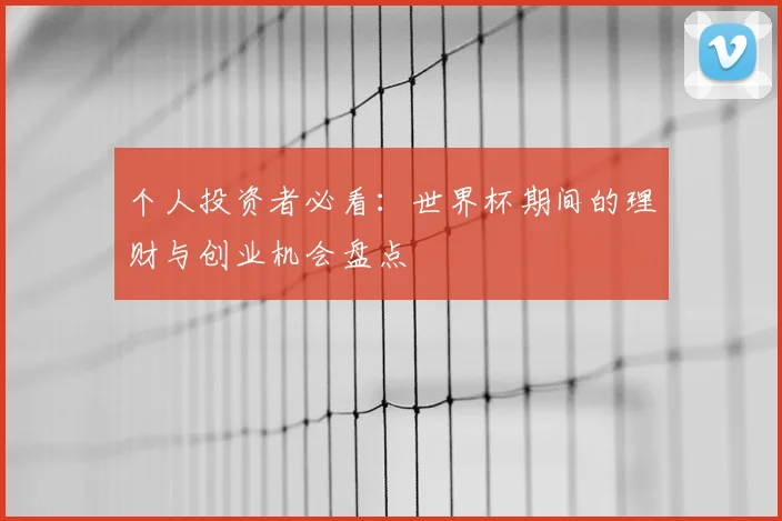 个人投资者必看：世界杯期间的理财与创业机会盘点