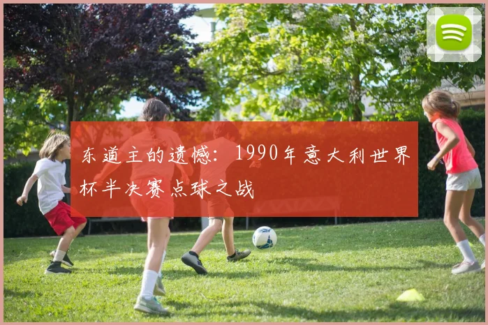 东道主的遗憾：1990年意大利世界杯半决赛点球之战