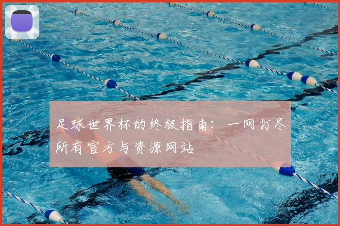 足球世界杯的终极指南:一网打尽所有官方与资源网站