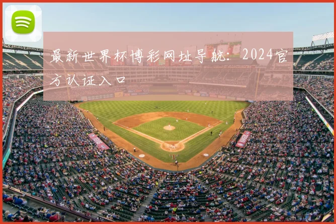 最新世界杯博彩网址导航:2024官方认证入口