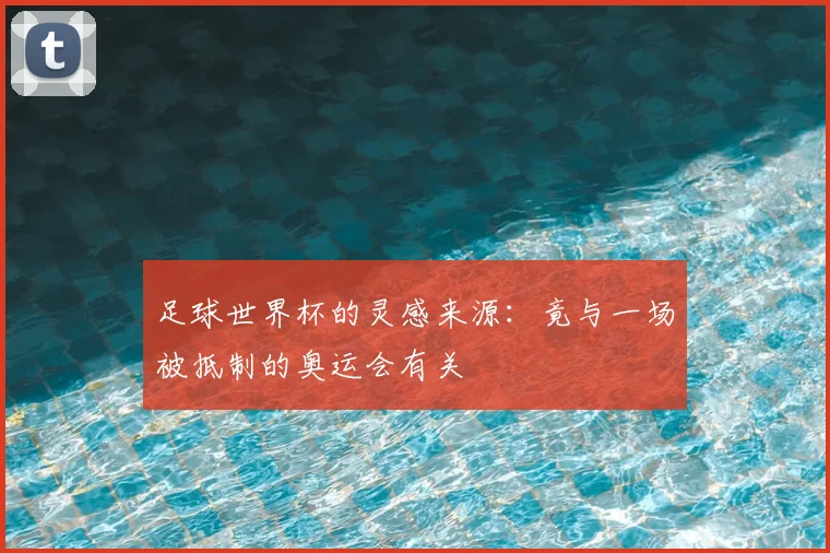 足球世界杯的灵感来源:竟与一场被抵制的奥运会有关