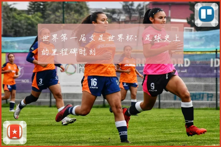 世界第一届女足世界杯：足球史上的里程碑时刻