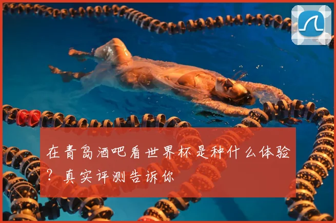 在青岛酒吧看世界杯是种什么体验？真实评测告诉你