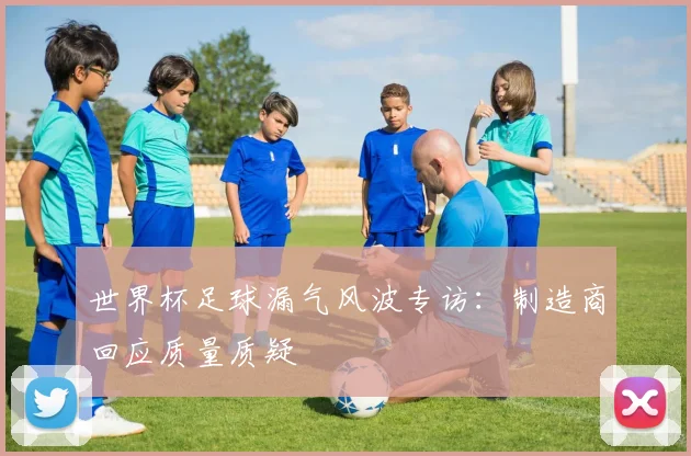世界杯足球漏气风波专访：制造商回应质量质疑