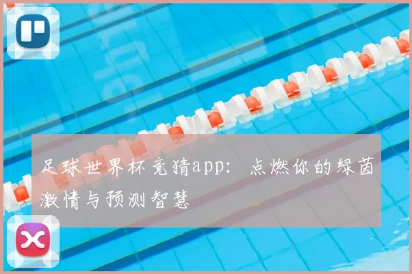 足球世界杯竞猜app:点燃你的绿茵激情与预测智慧