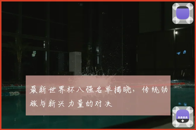 最新世界杯八强名单揭晓，传统劲旅与新兴力量的对决