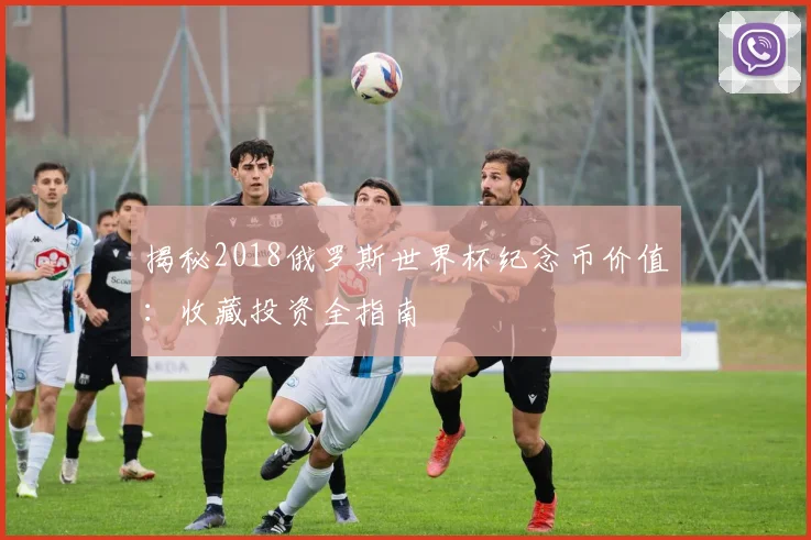 揭秘2018俄罗斯世界杯纪念币价值:收藏投资全指南