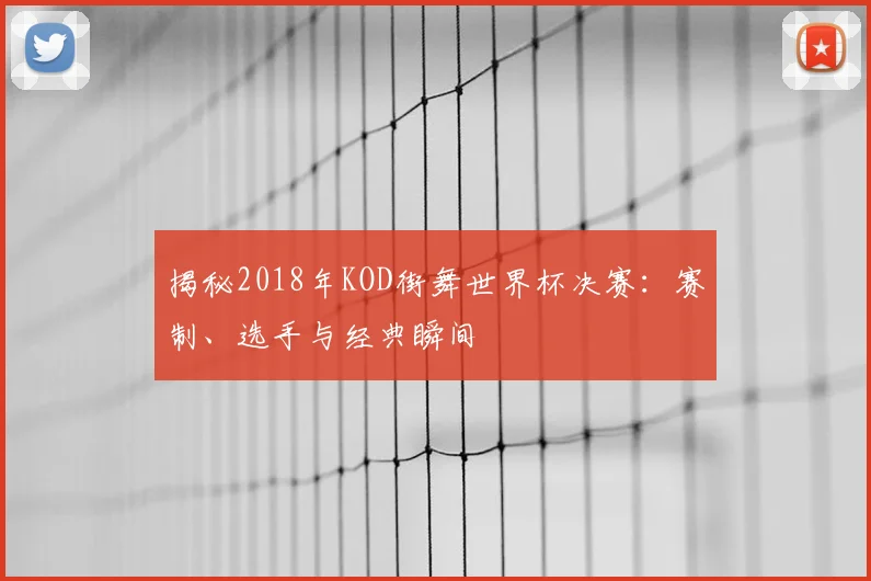 揭秘2018年KOD街舞世界杯决赛:赛制、选手与经典瞬间